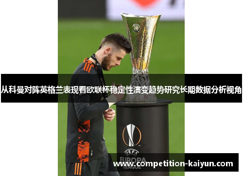 从科曼对阵英格兰表现看欧联杯稳定性演变趋势研究长期数据分析视角