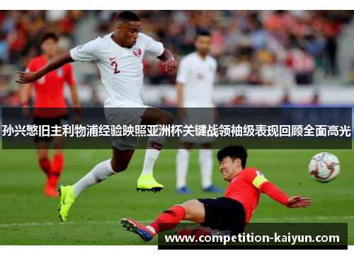 孙兴慜旧主利物浦经验映照亚洲杯关键战领袖级表现回顾全面高光