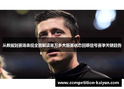 从数据到赛场表现全面解读莱万多夫斯基状态回暖信号赛季关键趋势