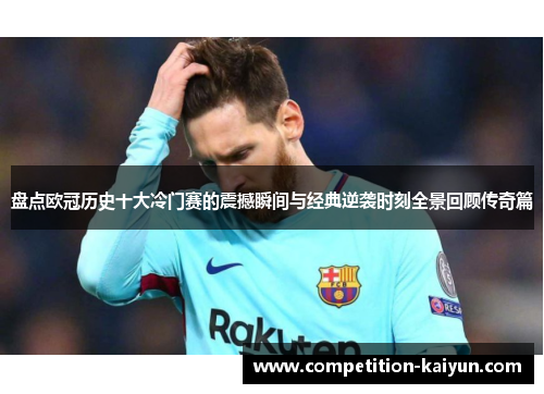 盘点欧冠历史十大冷门赛的震撼瞬间与经典逆袭时刻全景回顾传奇篇 盘点欧冠历史十大冷门赛的震撼瞬间与经典逆袭时刻全景回顾传奇篇