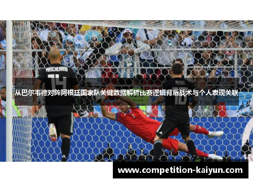 从巴尔韦德对阵阿根廷国家队关键数据解析比赛逻辑背后战术与个人表现关联 从巴尔韦德对阵阿根廷国家队关键数据解析比赛逻辑背后战术与个人表现关联