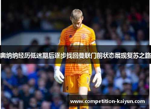 奥纳纳经历低迷期后逐步找回曼联门前状态展现复苏之路