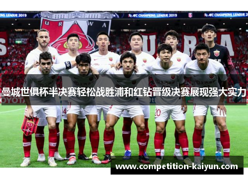 曼城世俱杯半决赛轻松战胜浦和红钻晋级决赛展现强大实力