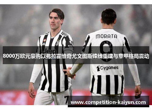 8000万欧元豪购以弗拉霍维奇尤文图斯锋线重建与意甲格局震动