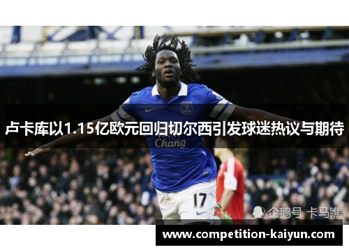 卢卡库以1.15亿欧元回归切尔西引发球迷热议与期待
