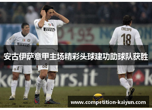 安古伊萨意甲主场精彩头球建功助球队获胜