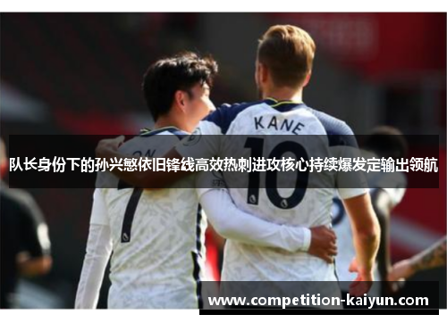 队长身份下的孙兴慜依旧锋线高效热刺进攻核心持续爆发定输出领航 队长身份下的孙兴慜依旧锋线高效热刺进攻核心持续爆发定输出领航