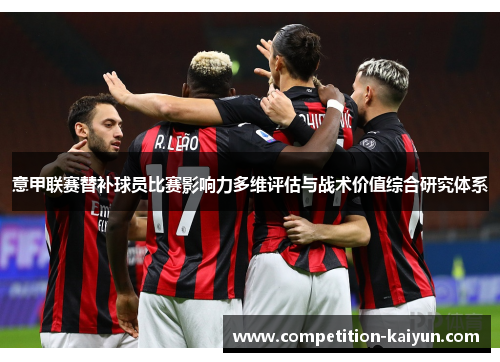 意甲联赛替补球员比赛影响力多维评估与战术价值综合研究体系 意甲联赛替补球员比赛影响力多维评估与战术价值综合研究体系