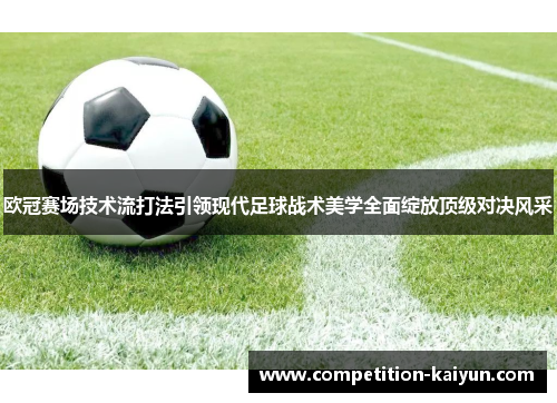 欧冠赛场技术流打法引领现代足球战术美学全面绽放顶级对决风采 欧冠赛场技术流打法引领现代足球战术美学全面绽放顶级对决风采