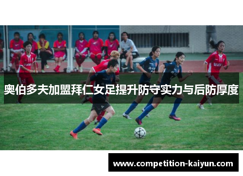 奥伯多夫加盟拜仁女足提升防守实力与后防厚度
