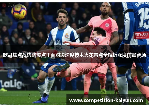 欧冠焦点战边路爆点正面对决速度技术火花看点全解析深度前瞻赛场 欧冠焦点战边路爆点正面对决速度技术火花看点全解析深度前瞻赛场