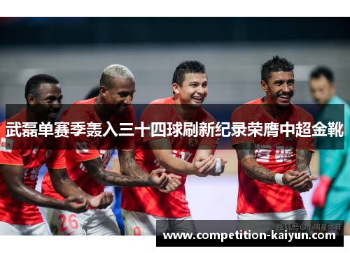 武磊单赛季轰入三十四球刷新纪录荣膺中超金靴 武磊单赛季轰入三十四球刷新纪录荣膺中超金靴