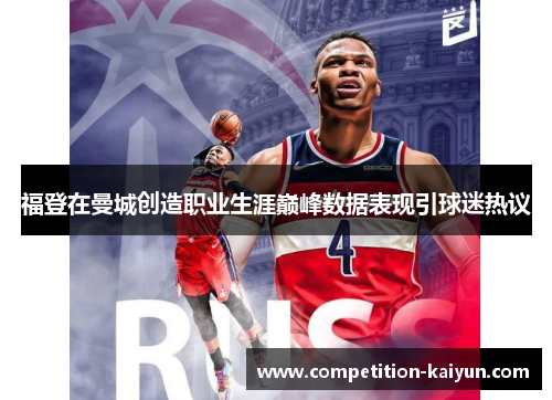 福登在曼城创造职业生涯巅峰数据表现引球迷热议 福登在曼城创造职业生涯巅峰数据表现引球迷热议